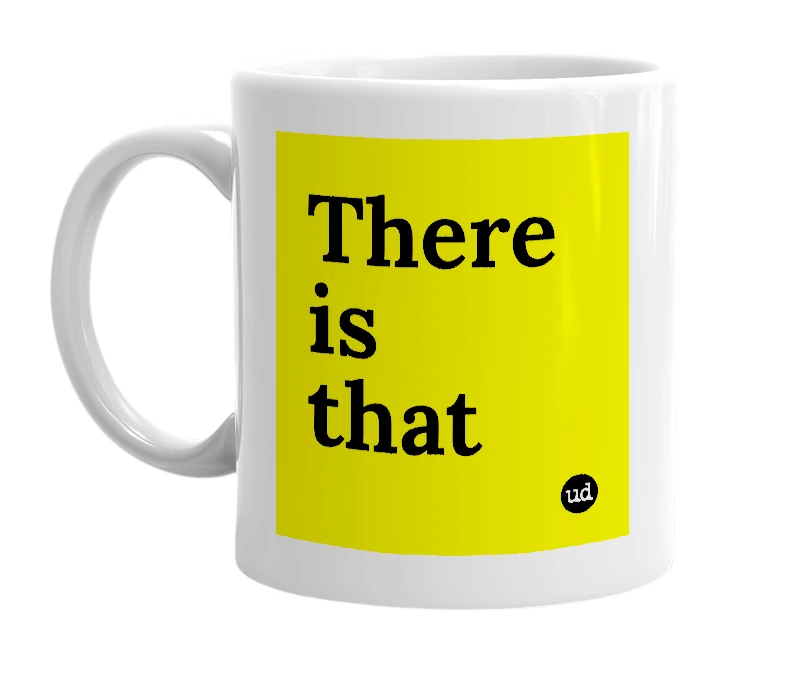 White mug with 'There is that' in bold black letters