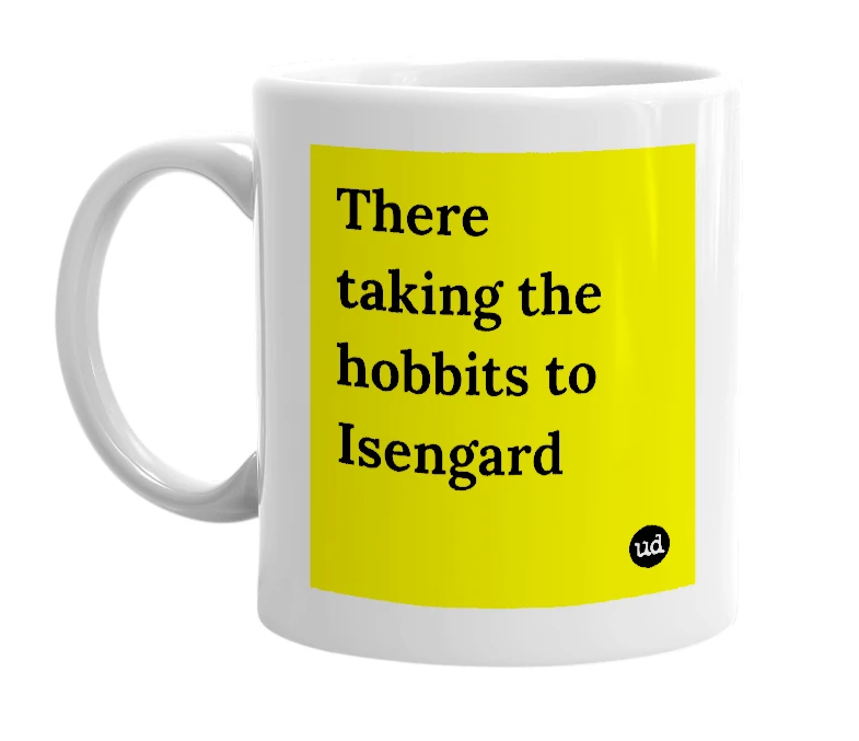 White mug with 'There taking the hobbits to Isengard' in bold black letters