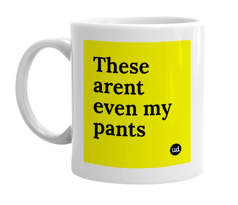 White mug with 'These arent even my pants' in bold black letters