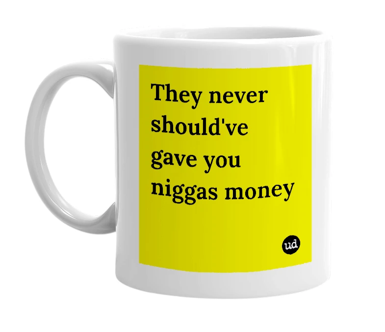 White mug with 'They never should've gave you niggas money' in bold black letters
