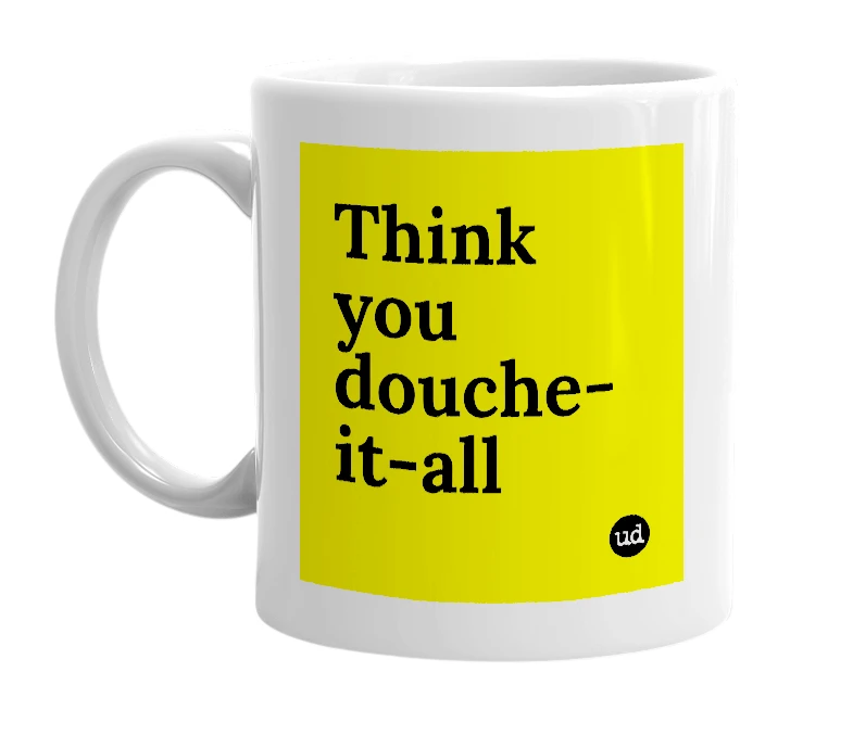 White mug with 'Think you douche-it-all' in bold black letters