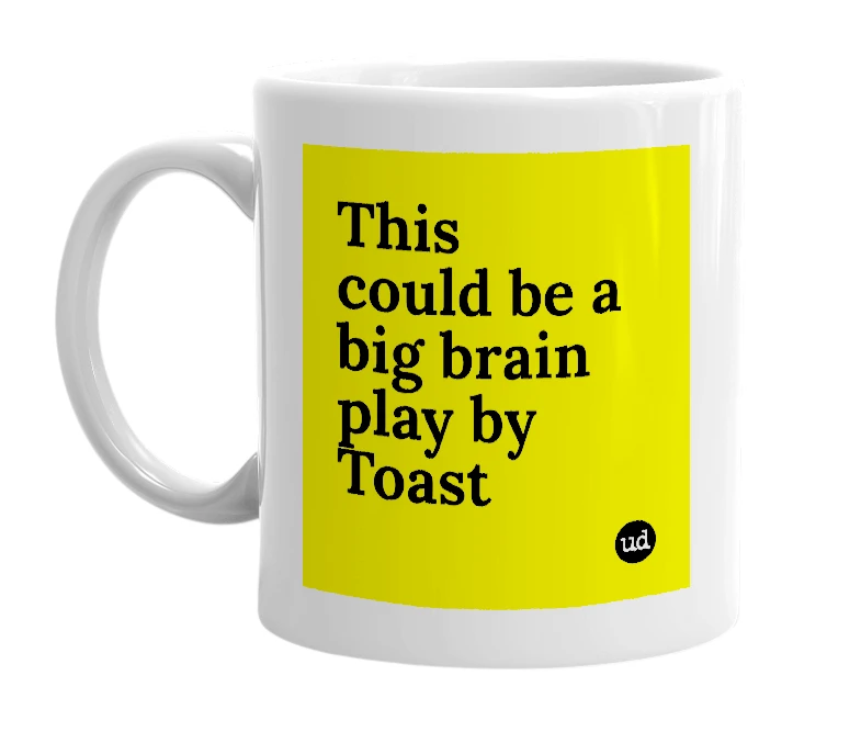 White mug with 'This could be a big brain play by Toast' in bold black letters