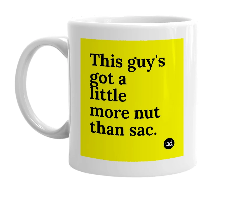 White mug with 'This guy's got a little more nut than sac.' in bold black letters