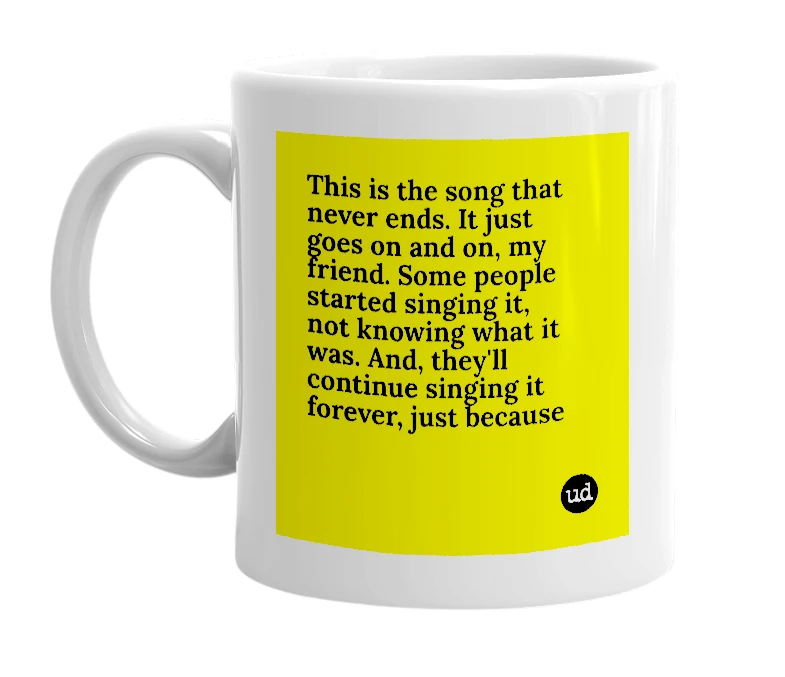 White mug with 'This is the song that never ends. It just goes on and on, my friend. Some people started singing it, not knowing what it was. And, they'll continue singing it forever, just because' in bold black letters
