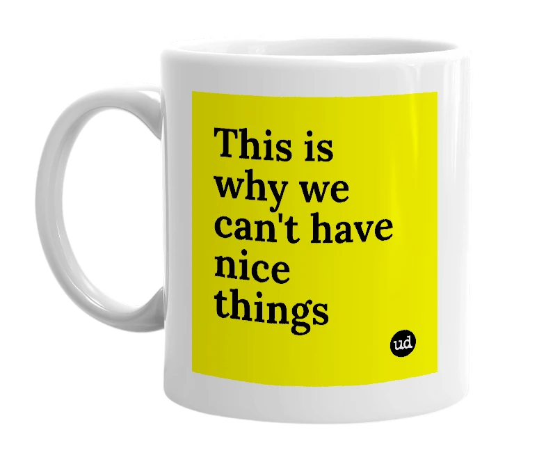 White mug with 'This is why we can't have nice things' in bold black letters