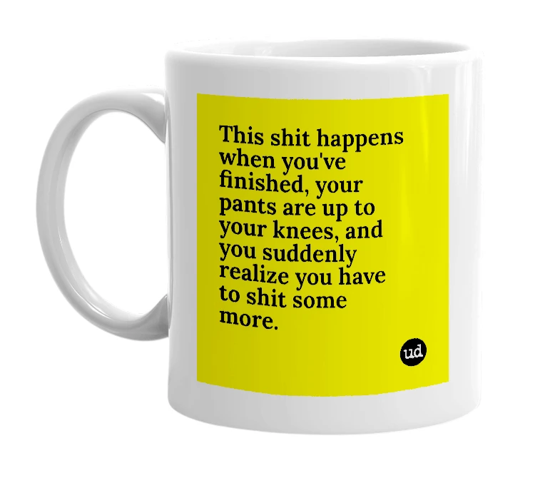 White mug with 'This shit happens when you've finished, your pants are up to your knees, and you suddenly realize you have to shit some more.' in bold black letters