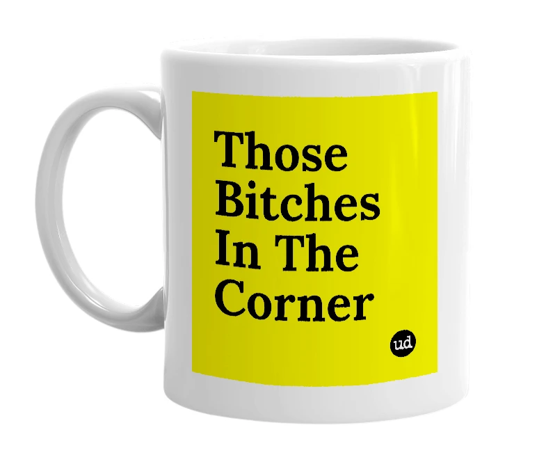 White mug with 'Those Bitches In The Corner' in bold black letters