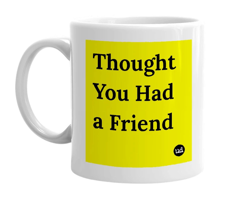 White mug with 'Thought You Had a Friend' in bold black letters