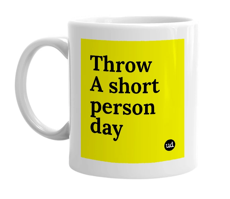 White mug with 'Throw A short person day' in bold black letters