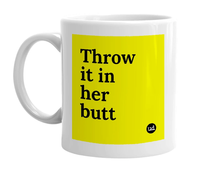 White mug with 'Throw it in her butt' in bold black letters