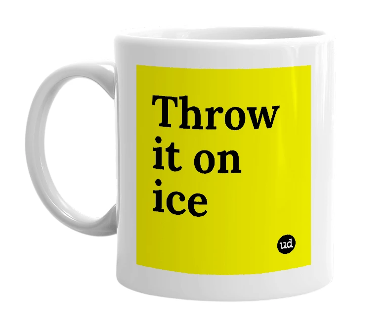 White mug with 'Throw it on ice' in bold black letters