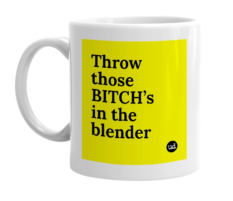 White mug with 'Throw those BITCH’s in the blender' in bold black letters