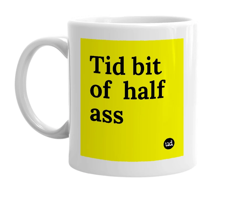 White mug with 'Tid bit of  half ass' in bold black letters