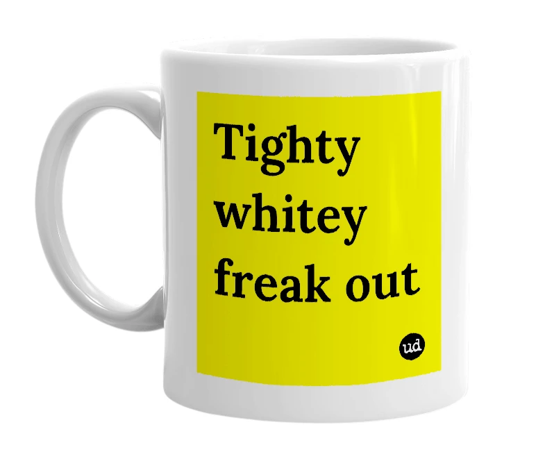 White mug with 'Tighty whitey freak out' in bold black letters