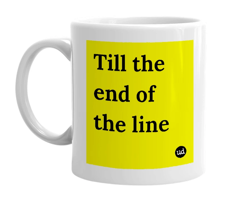 White mug with 'Till the end of the line' in bold black letters