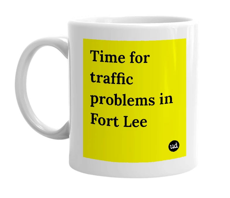 White mug with 'Time for traffic problems in Fort Lee' in bold black letters