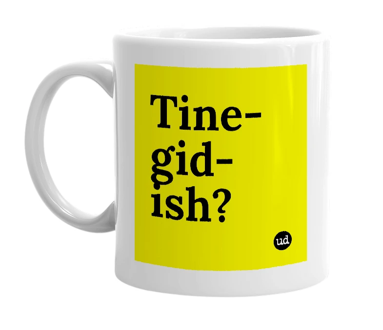 White mug with 'Tine-gid-ish?' in bold black letters