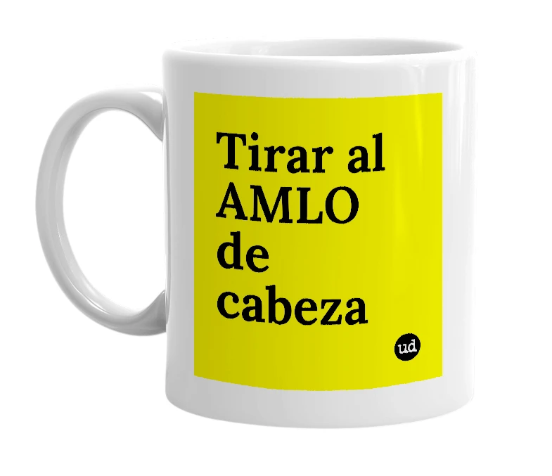 White mug with 'Tirar al AMLO de cabeza' in bold black letters