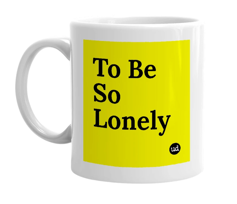 White mug with 'To Be So Lonely' in bold black letters