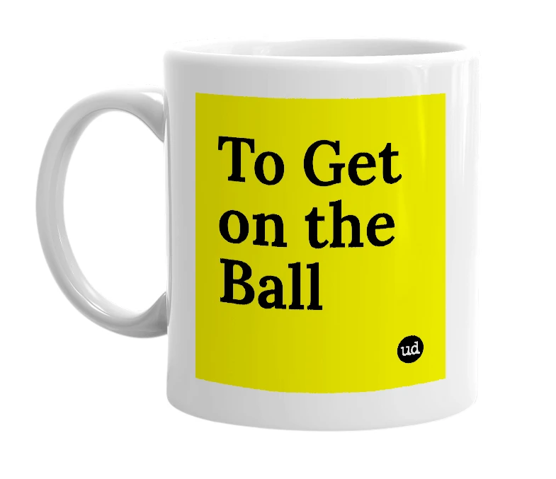 White mug with 'To Get on the Ball' in bold black letters