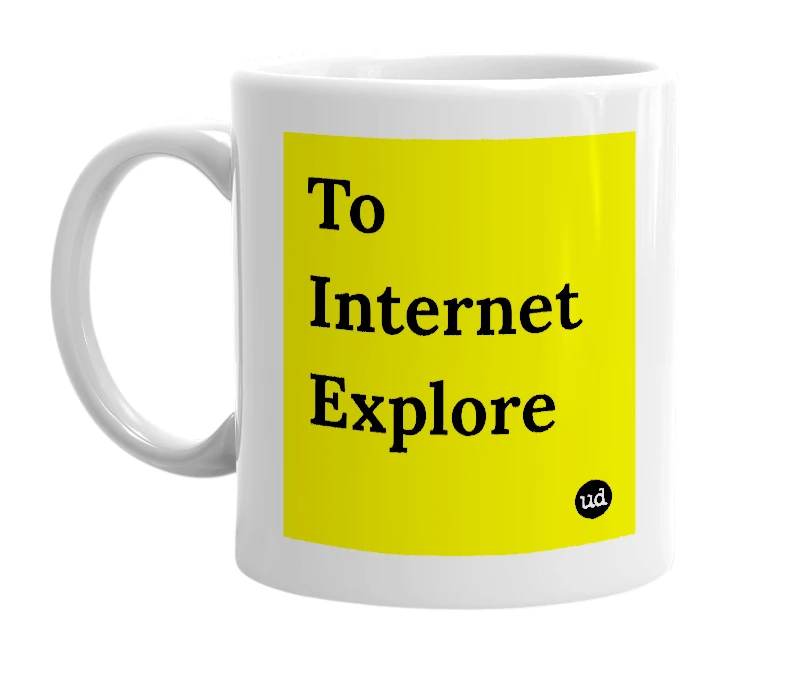 White mug with 'To Internet Explore' in bold black letters