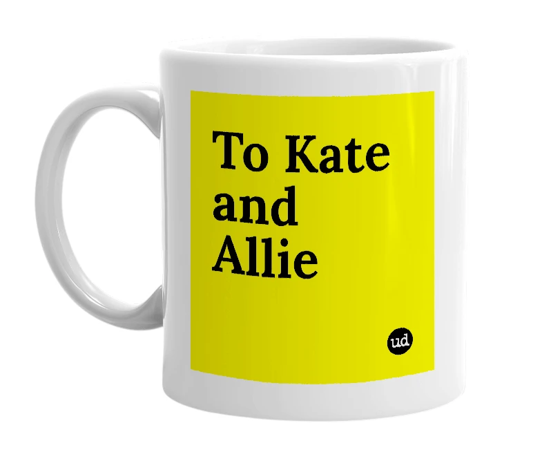 White mug with 'To Kate and Allie' in bold black letters