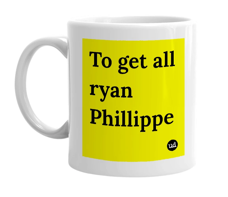 White mug with 'To get all ryan Phillippe' in bold black letters