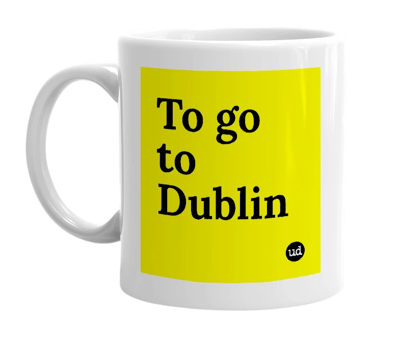 White mug with 'To go to Dublin' in bold black letters