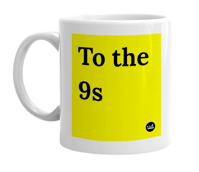 White mug with 'To the 9s' in bold black letters