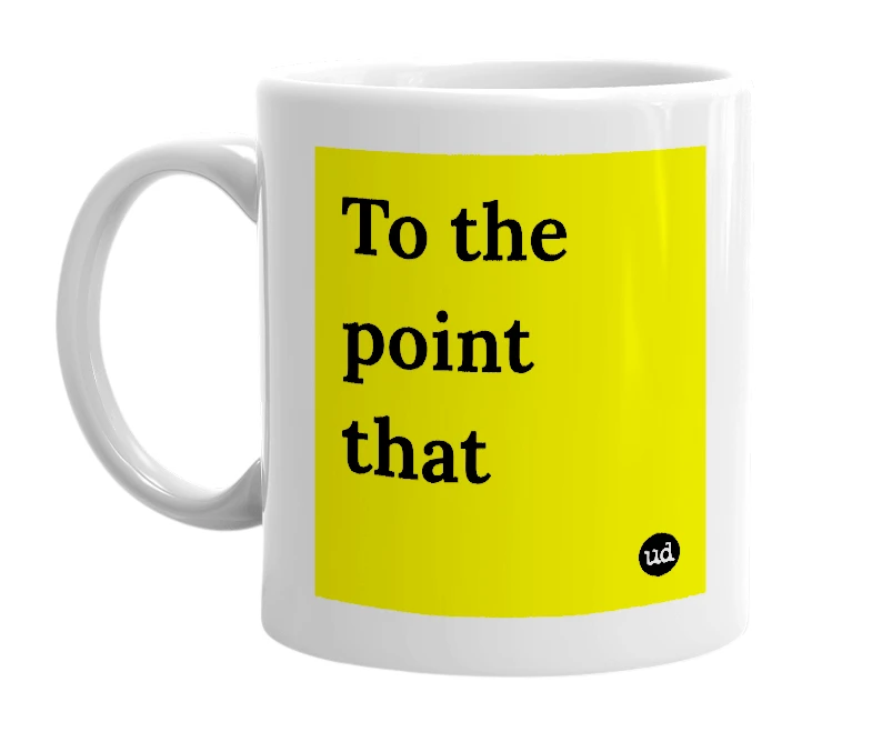 White mug with 'To the point that' in bold black letters
