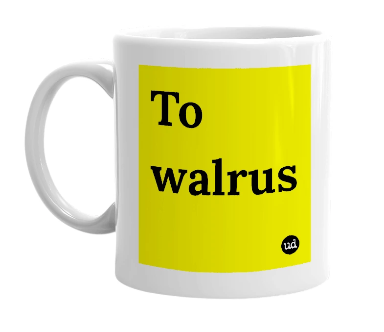 White mug with 'To walrus' in bold black letters