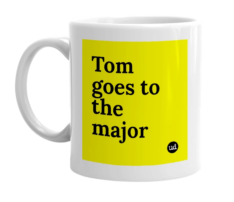 White mug with 'Tom goes to the major' in bold black letters