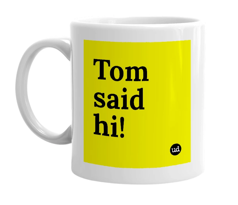 White mug with 'Tom said hi!' in bold black letters