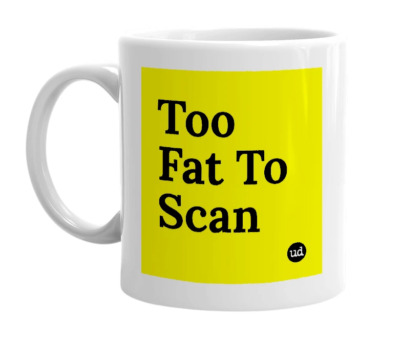 White mug with 'Too Fat To Scan' in bold black letters