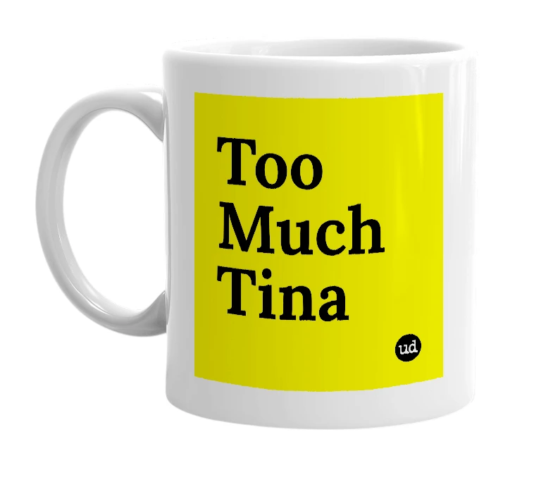 White mug with 'Too Much Tina' in bold black letters