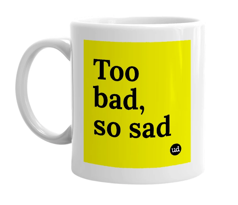 White mug with 'Too bad, so sad' in bold black letters