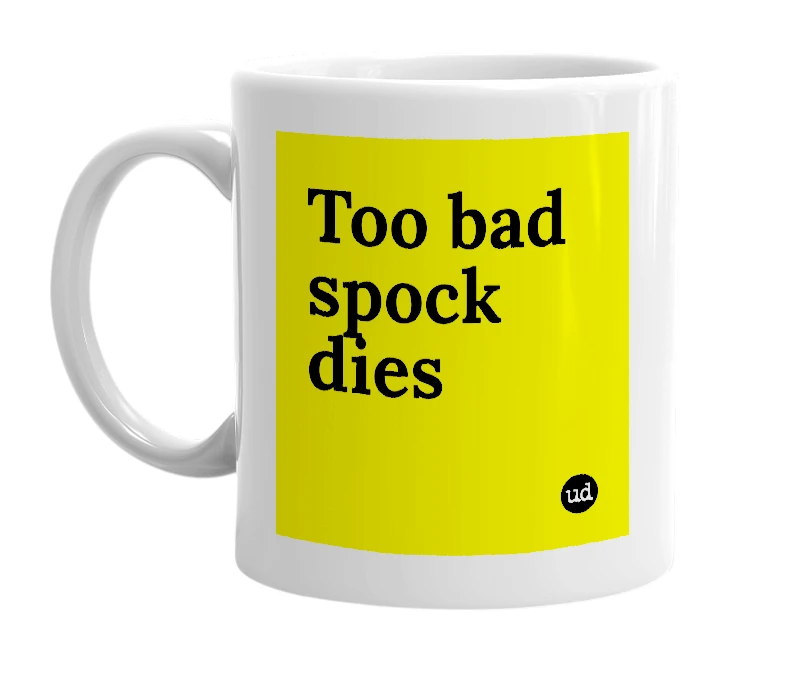 White mug with 'Too bad spock dies' in bold black letters