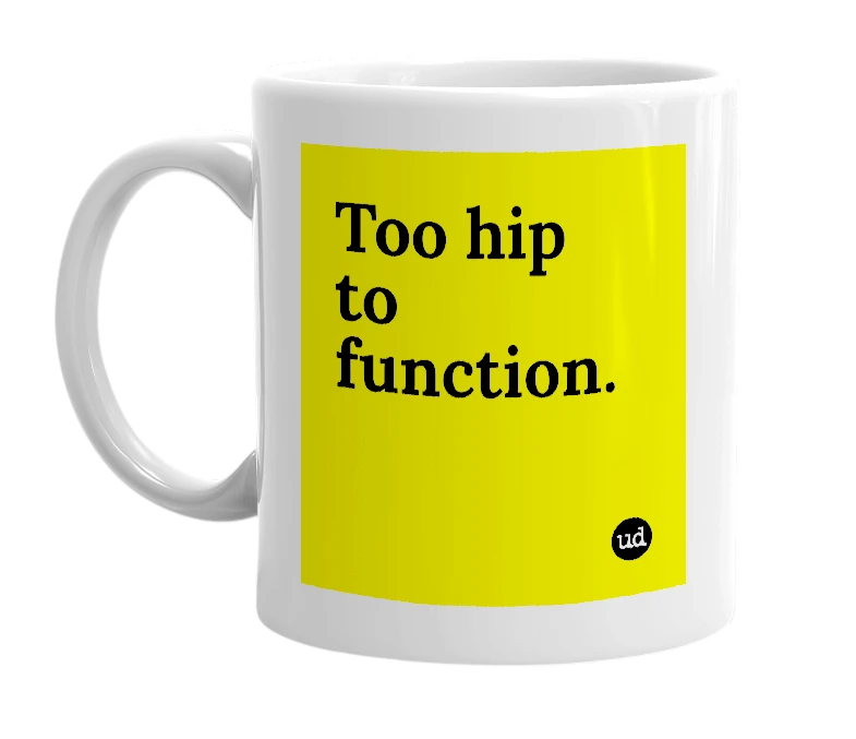White mug with 'Too hip to function.' in bold black letters