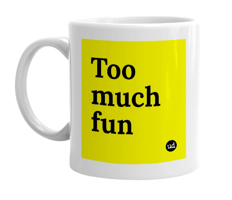 White mug with 'Too much fun' in bold black letters