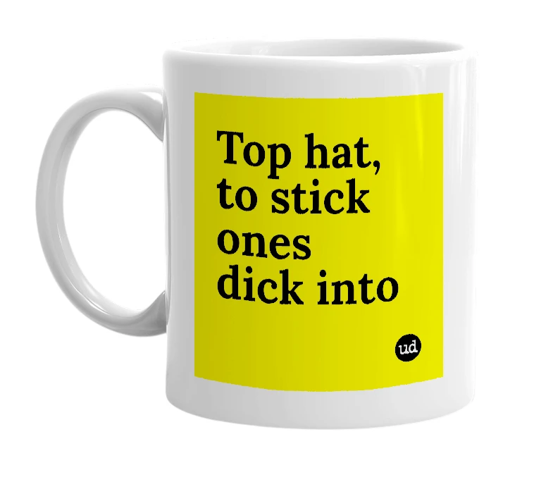 White mug with 'Top hat, to stick ones dick into' in bold black letters