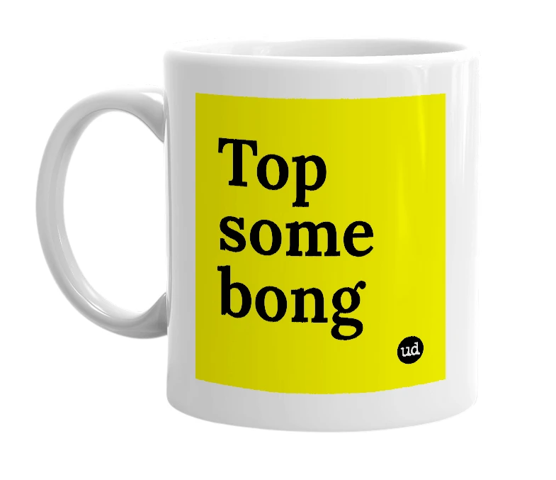 White mug with 'Top some bong' in bold black letters