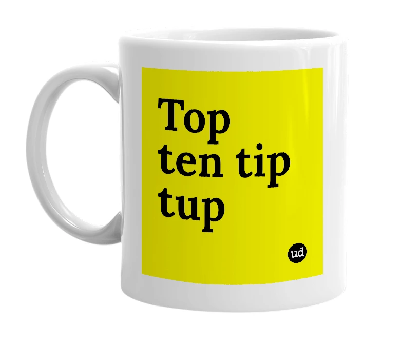 White mug with 'Top ten tip tup' in bold black letters