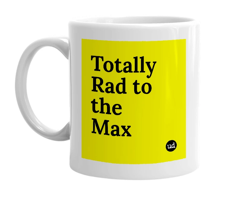 White mug with 'Totally Rad to the Max' in bold black letters
