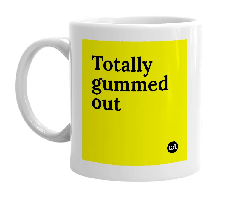 White mug with 'Totally gummed out' in bold black letters