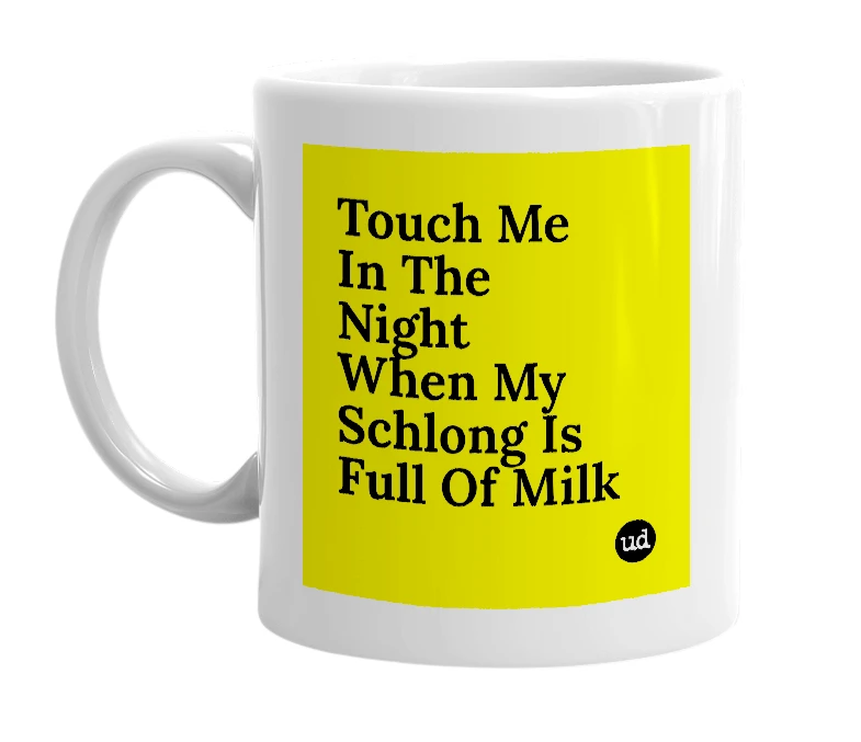 White mug with 'Touch Me In The Night When My Schlong Is Full Of Milk' in bold black letters