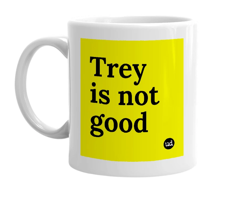 White mug with 'Trey is not good' in bold black letters