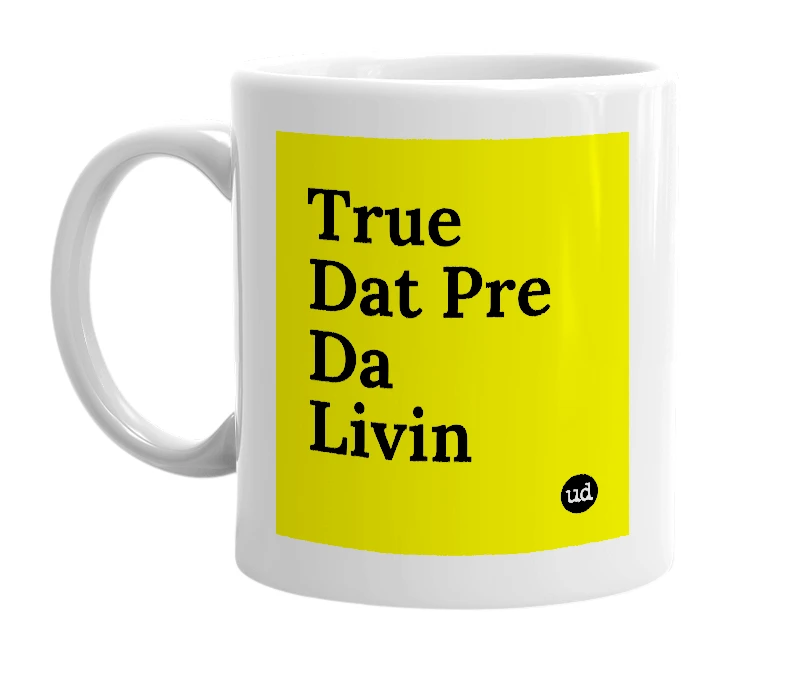 White mug with 'True Dat Pre Da Livin' in bold black letters