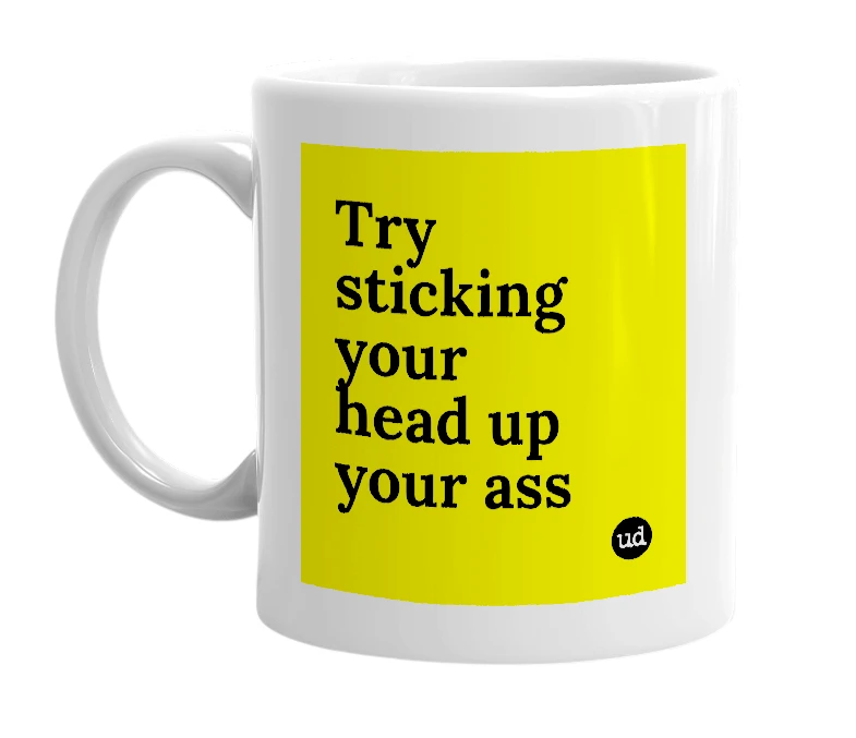 White mug with 'Try sticking your head up your ass' in bold black letters