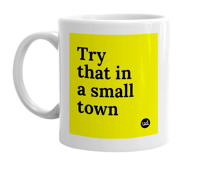 White mug with 'Try that in a small town' in bold black letters