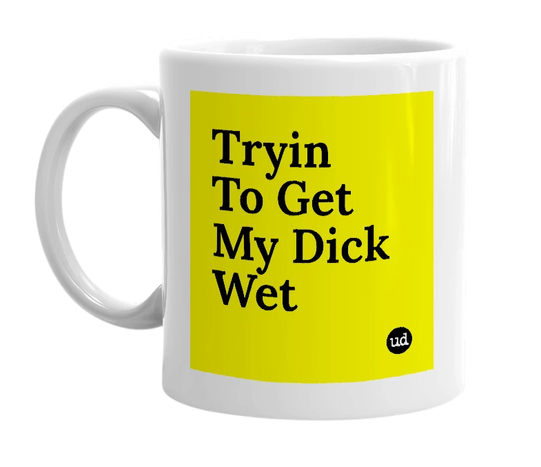 White mug with 'Tryin To Get My Dick Wet' in bold black letters